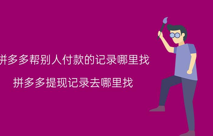 拼多多帮别人付款的记录哪里找 拼多多提现记录去哪里找？